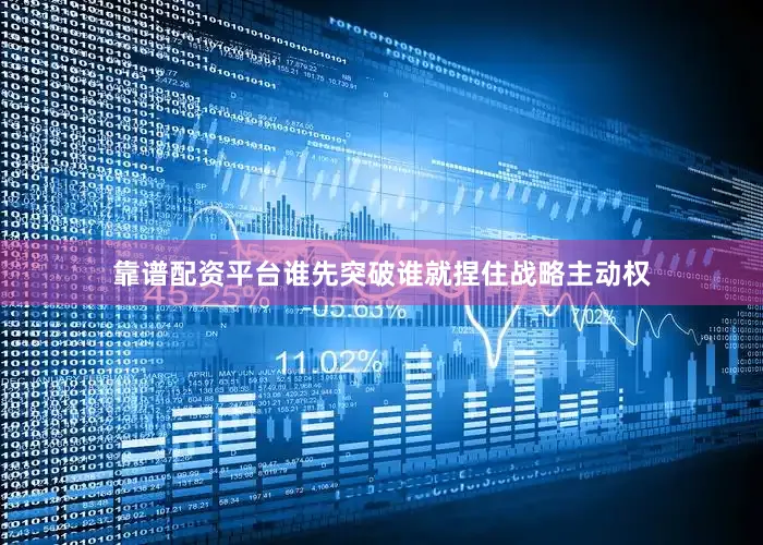 靠谱配资平台谁先突破谁就捏住战略主动权