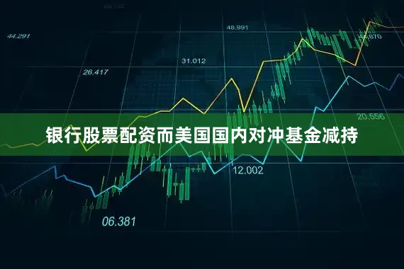 银行股票配资而美国国内对冲基金减持
