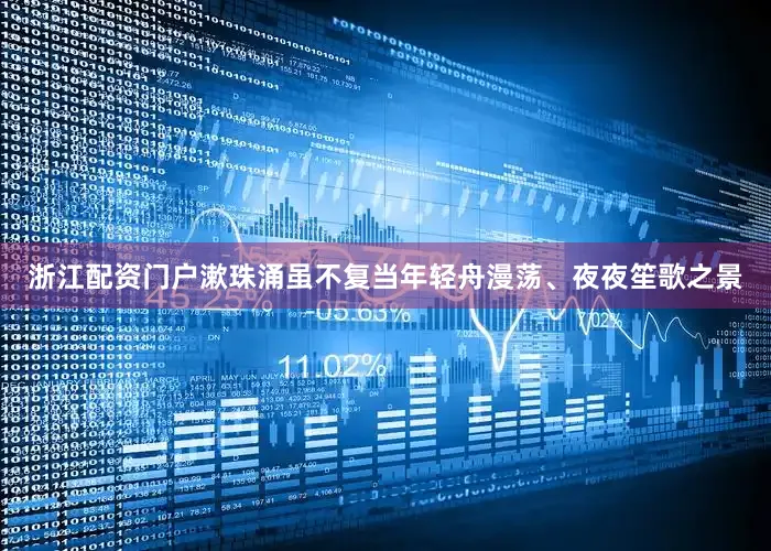 浙江配资门户漱珠涌虽不复当年轻舟漫荡、夜夜笙歌之景