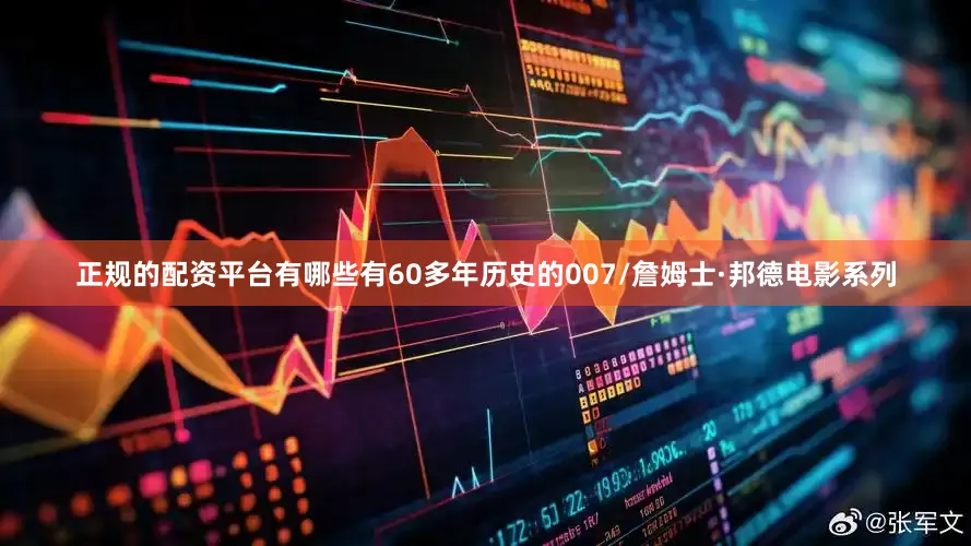 正规的配资平台有哪些有60多年历史的007/詹姆士·邦德电影系列