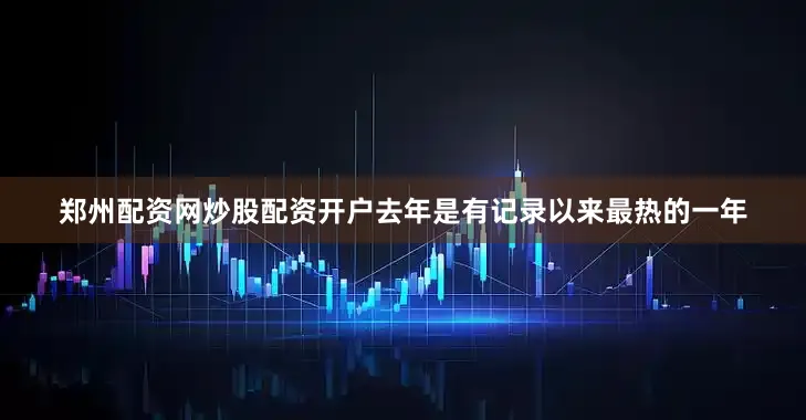 郑州配资网炒股配资开户去年是有记录以来最热的一年