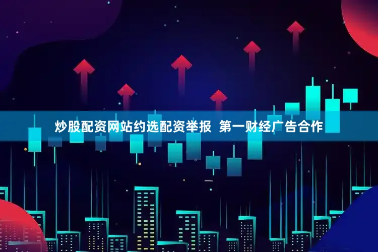 炒股配资网站约选配资举报  第一财经广告合作