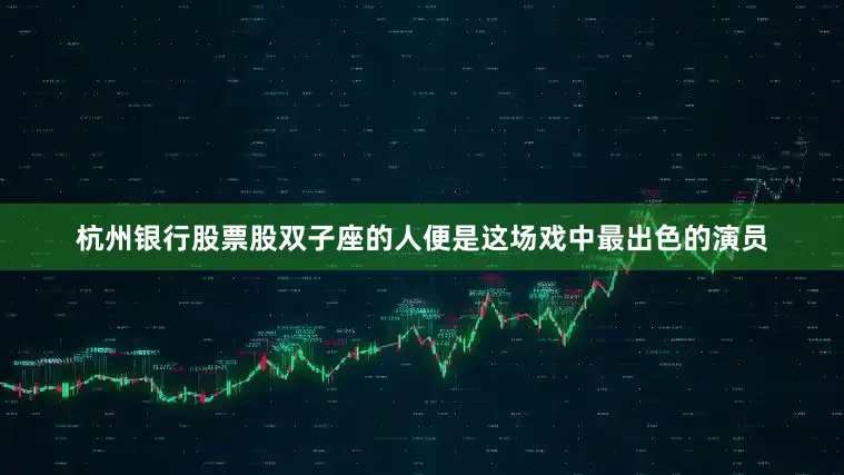 杭州银行股票股双子座的人便是这场戏中最出色的演员