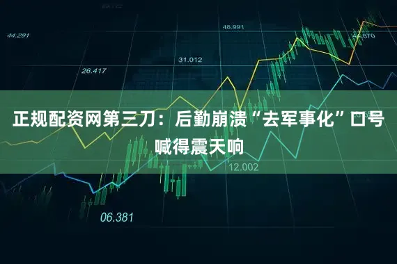 正规配资网第三刀：后勤崩溃“去军事化”口号喊得震天响