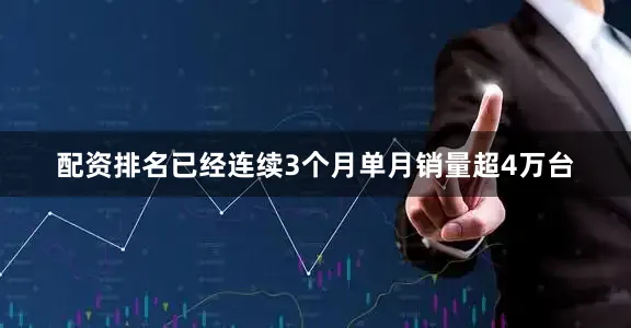 配资排名已经连续3个月单月销量超4万台