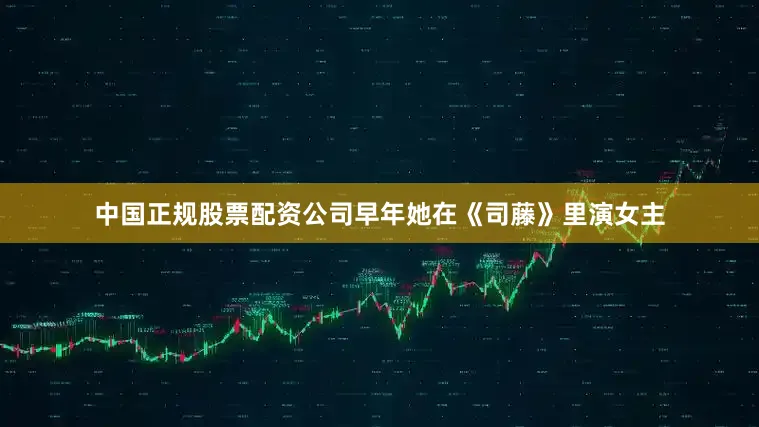中国正规股票配资公司早年她在《司藤》里演女主
