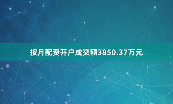 按月配资开户成交额3850.37万元
