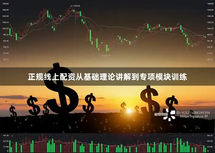 正规线上配资从基础理论讲解到专项模块训练