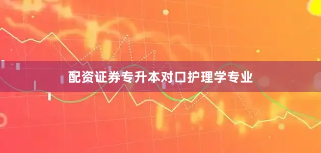 配资证券专升本对口护理学专业