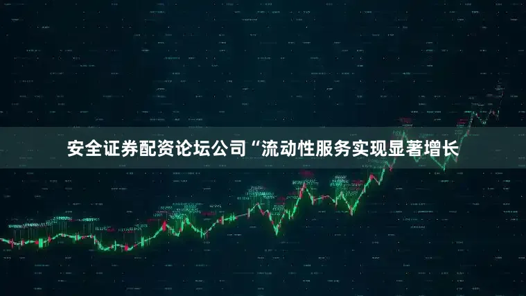 安全证券配资论坛公司“流动性服务实现显著增长